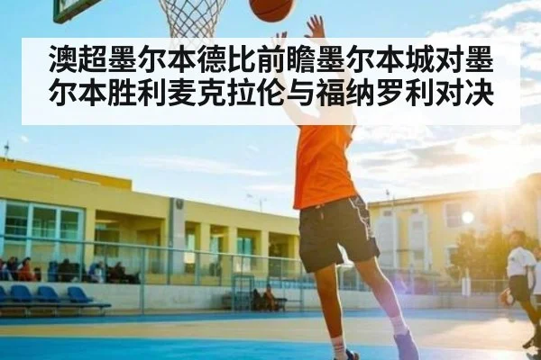 澳超墨尔本德比前瞻墨尔本城对墨尔本胜利麦克拉伦与福纳罗利对决